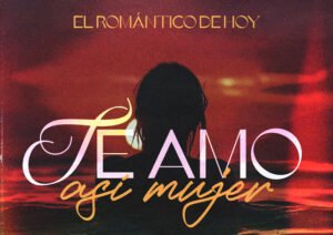 Te Amo Así Mujer” by El Romántico De Hoy: The Ultimate Spanish Love Song