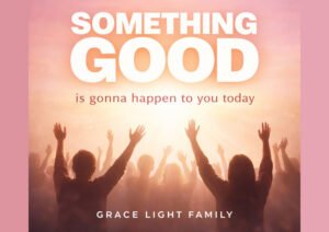 Grace Light Family Inspires Faith and Positivity in “Something Good Is Gonna Happen to You Today”