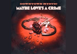 DownTown Mystic Channels Rock ’n’ Roll Legacy on “Maybe Love’s A Crime”